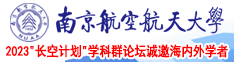 小骚B被大鸡巴日出白将视频南京航空航天大学2023“长空计划”学科群论坛诚邀海内外学者